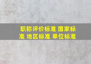 职称评价标准 国家标准 地区标准 单位标准